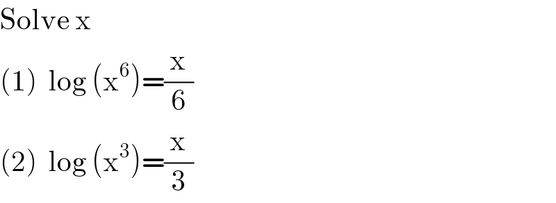 Solve x  (1)  log (x^6 )=(x/6)  (2)  log (x^3 )=(x/3)  