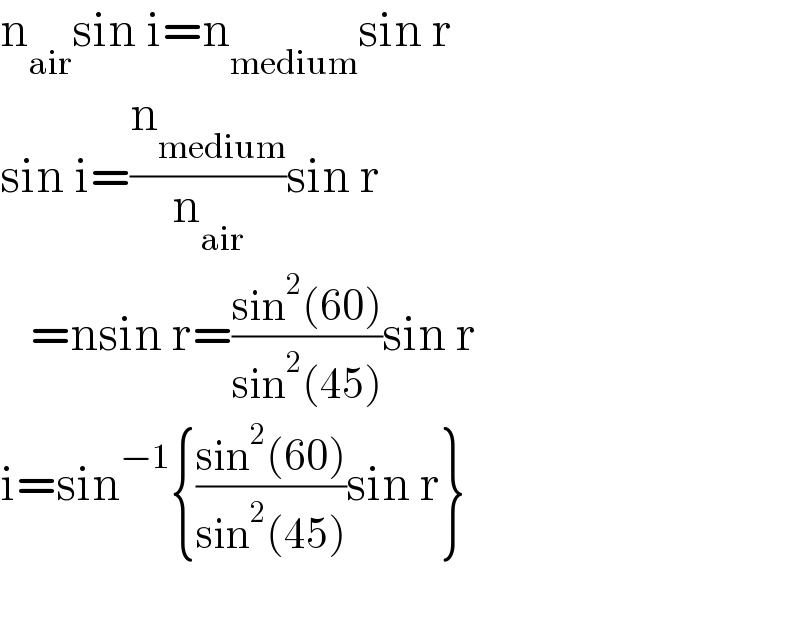 n_(air) sin i=n_(medium) sin r  sin i=(n_(medium) /n_(air) )sin r     =nsin r=((sin^2 (60))/(sin^2 (45)))sin r  i=sin^(−1) {((sin^2 (60))/(sin^2 (45)))sin r}    