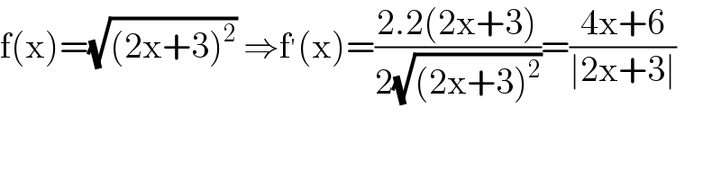 f(x)=(√((2x+3)^2 )) ⇒f^′ (x)=((2.2(2x+3))/(2(√((2x+3)^2 ))))=((4x+6)/(∣2x+3∣))  