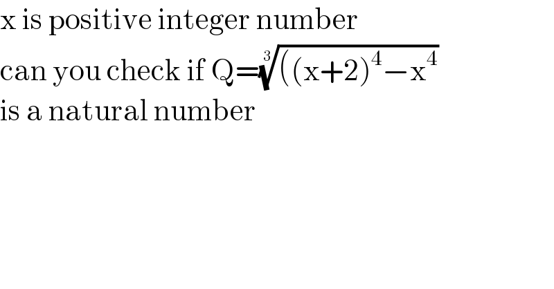 x is positive integer number   can you check if Q=((((x+2)^4 −x^4 ))^(1/3)   is a natural number  