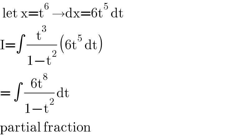  let x=t^6  →dx=6t^5  dt  I=∫ (t^3 /(1−t^2 )) (6t^5  dt)  = ∫ ((6t^8 )/(1−t^2 )) dt   partial fraction  