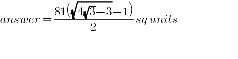 answer = ((81((√(4(√3)−3))−1))/2) sq units  