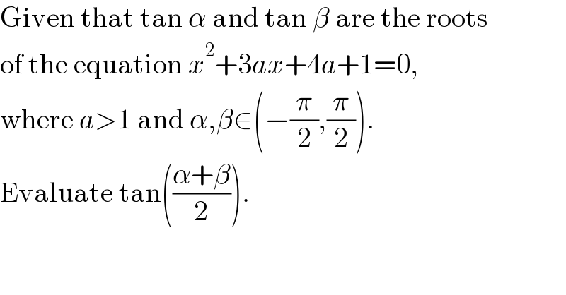 Given that tan α and tan β are the roots   of the equation x^2 +3ax+4a+1=0,   where a>1 and α,β∈(−(π/2),(π/2)).   Evaluate tan(((α+β)/2)).  
