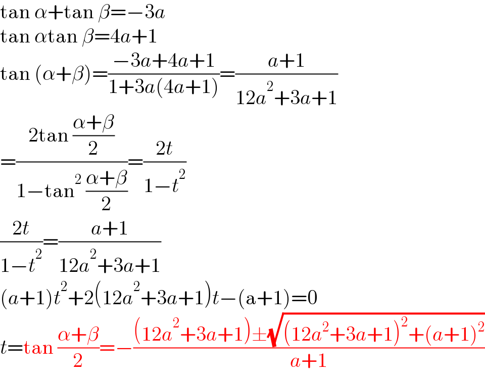 tan α+tan β=−3a  tan αtan β=4a+1  tan (α+β)=((−3a+4a+1)/(1+3a(4a+1)))=((a+1)/(12a^2 +3a+1))  =((2tan ((α+β)/2))/(1−tan^2  ((α+β)/2)))=((2t)/(1−t^2 ))  ((2t)/(1−t^2 ))=((a+1)/(12a^2 +3a+1))  (a+1)t^2 +2(12a^2 +3a+1)t−(a+1)=0  t=tan ((α+β)/2)=−(((12a^2 +3a+1)±(√((12a^2 +3a+1)^2 +(a+1)^2 )))/(a+1))  
