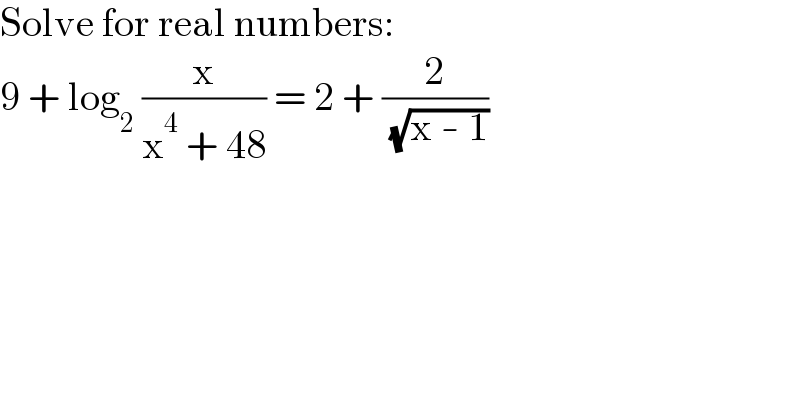 Solve for real numbers:  9 + log_2  (x/(x^4  + 48)) = 2 + (2/( (√(x - 1))))  