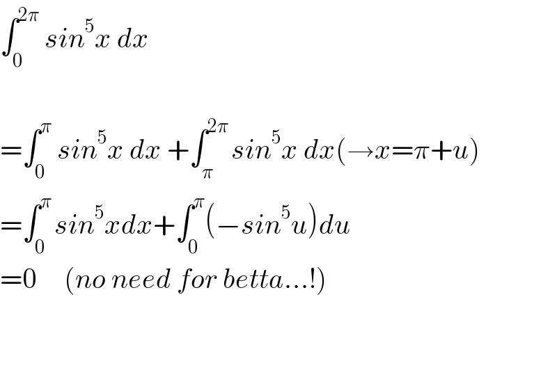 ∫_0 ^(2π)  sin^5 x dx    =∫_0 ^π  sin^5 x dx +∫_π ^(2π ) sin^5 x dx(→x=π+u)  =∫_0 ^(π ) sin^5 xdx+∫_0 ^π (−sin^5 u)du  =0     (no need for betta...!)      