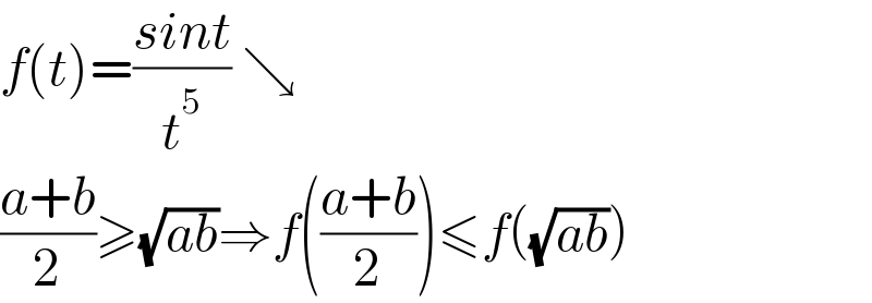 f(t)=((sint)/t^5 ) ↘  ((a+b)/2)≥(√(ab))⇒f(((a+b)/2))≤f((√(ab)))  
