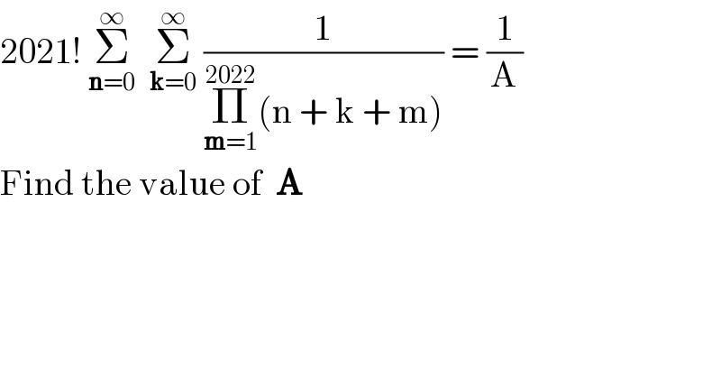2021! Σ_(n=0) ^∞   Σ_(k=0) ^∞  (1/(Π_(m=1) ^(2022) (n + k + m))) = (1/A)  Find the value of  A  