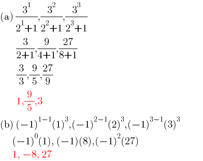 (a) (3^1 /(2^1 +1)),(3^2 /(2^2 +1)),(3^3 /(2^3 +1))          (3/(2+1)),(9/(4+1)),((27)/(8+1))          (3/3),(9/5),((27)/9)          1,(9/5),3  (b) (−1)^(1−1) (1)^3 ,(−1)^(2−1) (2)^3 ,(−1)^(3−1) (3)^3         (−1)^0 (1), (−1)(8),(−1)^2 (27)        1, −8, 27  