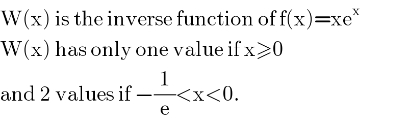 W(x) is the inverse function of f(x)=xe^x   W(x) has only one value if x≥0  and 2 values if −(1/e)<x<0.  
