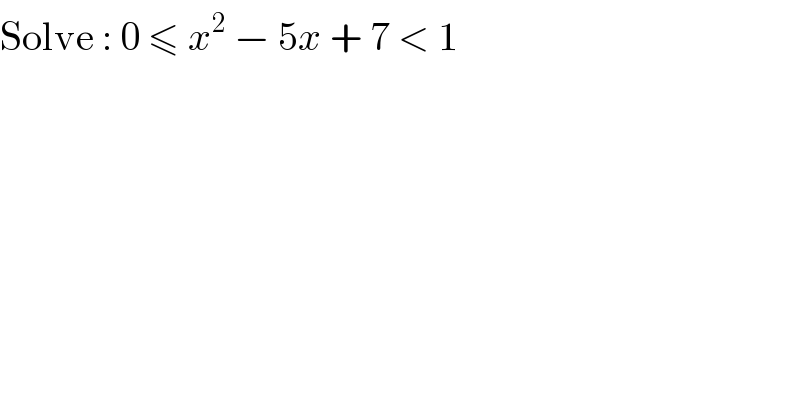 Solve : 0 ≤ x^2  − 5x + 7 < 1  