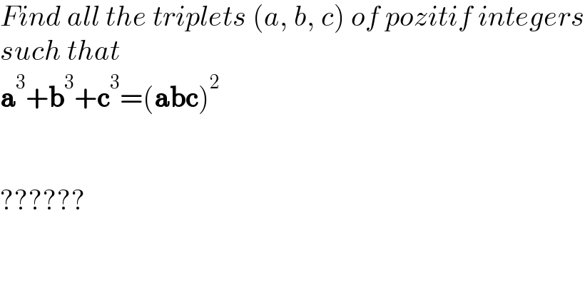 Find all the triplets (a, b, c) of pozitif integers  such that  a^3 +b^3 +c^3 =(abc)^2       ??????  