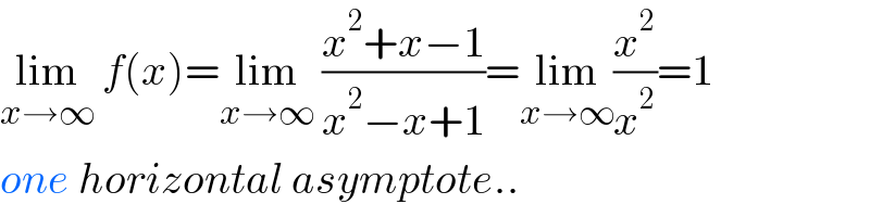 lim_(x→∞)  f(x)=lim_(x→∞)  ((x^2 +x−1)/(x^2 −x+1))=lim_(x→∞) (x^2 /x^2 )=1  one horizontal asymptote..  