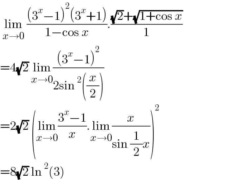  lim_(x→0)  (((3^x −1)^2 (3^x +1))/(1−cos x)).(((√2)+(√(1+cos x)))/1)  =4(√2) lim_(x→0) (((3^x −1)^2 )/(2sin^2 ((x/2))))  =2(√2) (lim_(x→0) ((3^x −1)/x).lim_(x→0) (x/(sin (1/2)x)))^2   =8(√2) ln^2 (3)  