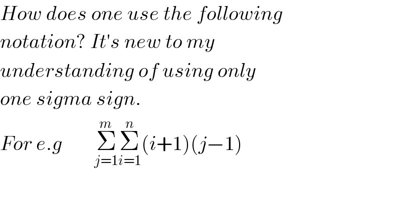 How does one use the following  notation? It′s new to my   understanding of using only  one sigma sign.  For e.g        Σ_(j=1) ^m Σ_(i=1) ^n (i+1)(j−1)  