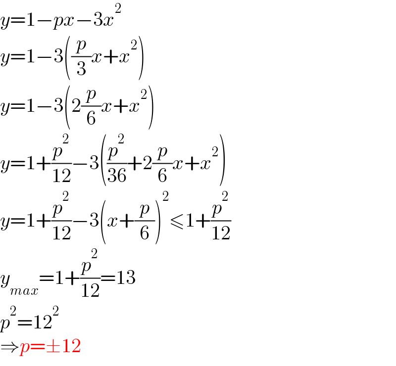 y=1−px−3x^2   y=1−3((p/3)x+x^2 )  y=1−3(2(p/6)x+x^2 )  y=1+(p^2 /(12))−3((p^2 /(36))+2(p/6)x+x^2 )  y=1+(p^2 /(12))−3(x+(p/6))^2 ≤1+(p^2 /(12))  y_(max) =1+(p^2 /(12))=13  p^2 =12^2   ⇒p=±12  