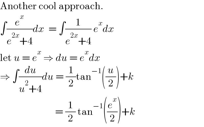 Another cool approach.  ∫(e^x /(e^(2x) +4))dx  = ∫(1/(e^(2x) +4)) e^x dx  let u = e^x  ⇒ du = e^x dx  ⇒ ∫(du/(u^2 +4))du = (1/2)tan^(−1) ((u/2))+k                             = (1/2) tan^(−1) ((e^x /2))+k  