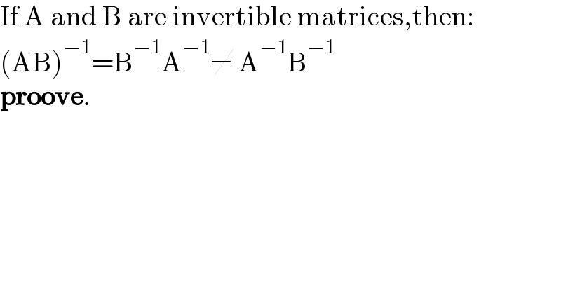 If A and B are invertible matrices,then:  (AB)^(−1) =B^(−1) A^(−1) ≠ A^(−1) B^(−1)   proove.  