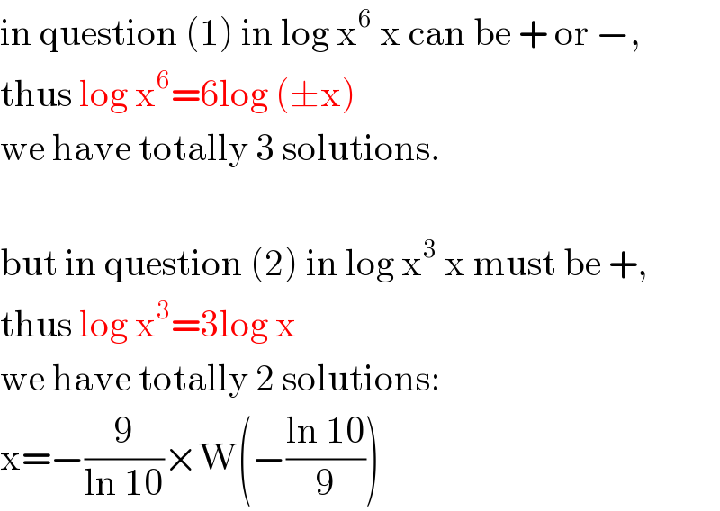 in question (1) in log x^6  x can be + or −,  thus log x^6 =6log (±x)  we have totally 3 solutions.    but in question (2) in log x^3  x must be +,  thus log x^3 =3log x  we have totally 2 solutions:  x=−(9/(ln 10))×W(−((ln 10)/9))  