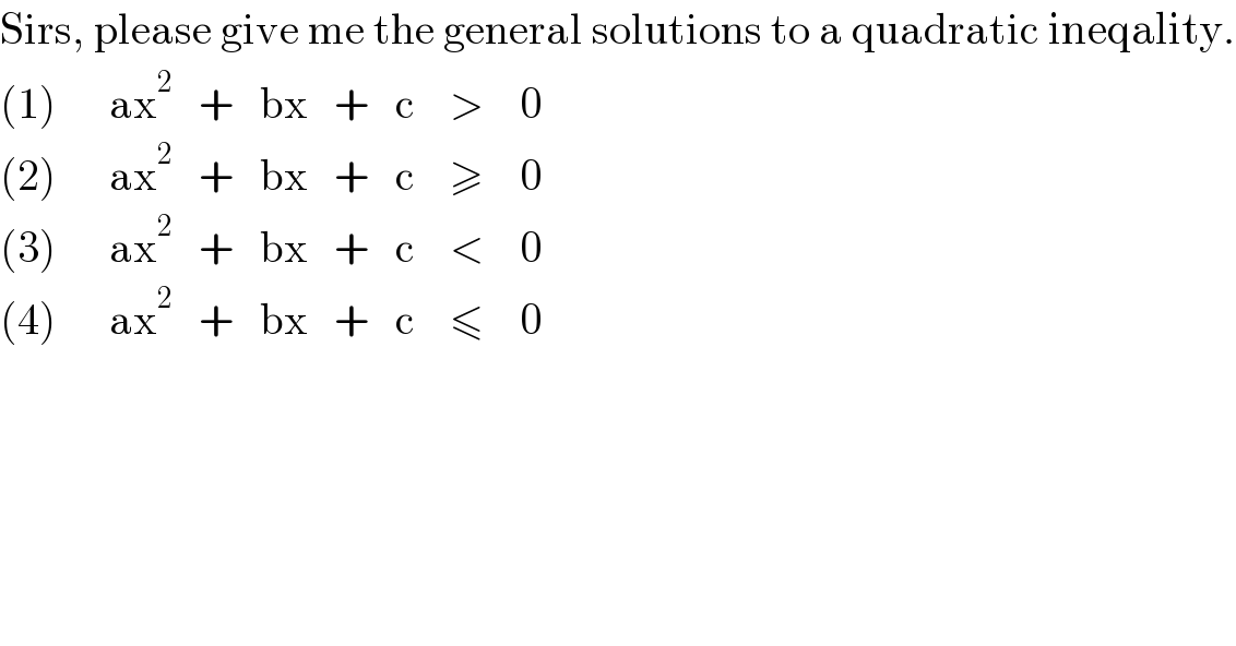 Sirs, please give me the general solutions to a quadratic ineqality.  (1)      ax^2    +   bx   +   c    >    0  (2)      ax^2    +   bx   +   c    ≥    0  (3)      ax^2    +   bx   +   c    <    0  (4)      ax^2    +   bx   +   c    ≤    0  