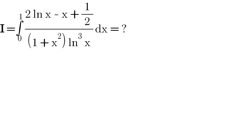I =∫_( 0) ^( 1)  ((2 ln x - x + (1/2))/((1 + x^2 ) ln^3  x)) dx = ?  