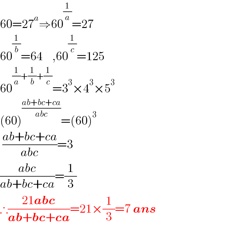60=27^a ⇒60^(1/a) =27  60^(1/b) =64    ,60^(1/c) =125  60^((1/a)+(1/b)+(1/c)) =3^3 ×4^3 ×5^3   (60)^((ab+bc+ca)/(abc)) =(60)^3    ((ab+bc+ca)/(abc))=3  ((abc)/(ab+bc+ca))=(1/3)  ∴((21abc)/(ab+bc+ca))=21×(1/3)=7 ans  
