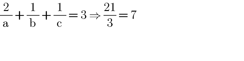 (2/a) + (1/b) + (1/c) = 3 ⇒ ((21)/3) = 7  