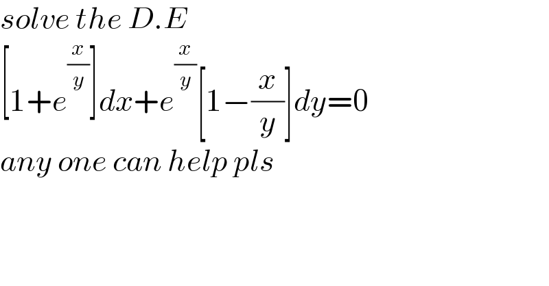 solve the D.E   [1+e^(x/y) ]dx+e^(x/y) [1−(x/y)]dy=0  any one can help pls  