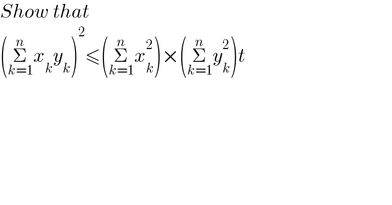 Show that  (Σ_(k=1) ^n x_k y_k )^2 ≤(Σ_(k=1) ^n x_k ^2 )×(Σ_(k=1) ^n y_k ^2 )t  