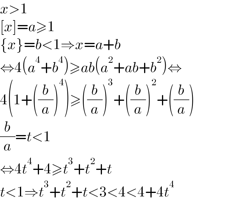 x>1  [x]=a≥1  {x}=b<1⇒x=a+b  ⇔4(a^4 +b^4 )≥ab(a^2 +ab+b^2 )⇔  4(1+((b/a))^4 )≥((b/a))^3 +((b/a))^2 +((b/a))  (b/a)=t<1  ⇔4t^4 +4≥t^3 +t^2 +t  t<1⇒t^3 +t^2 +t<3<4<4+4t^4   