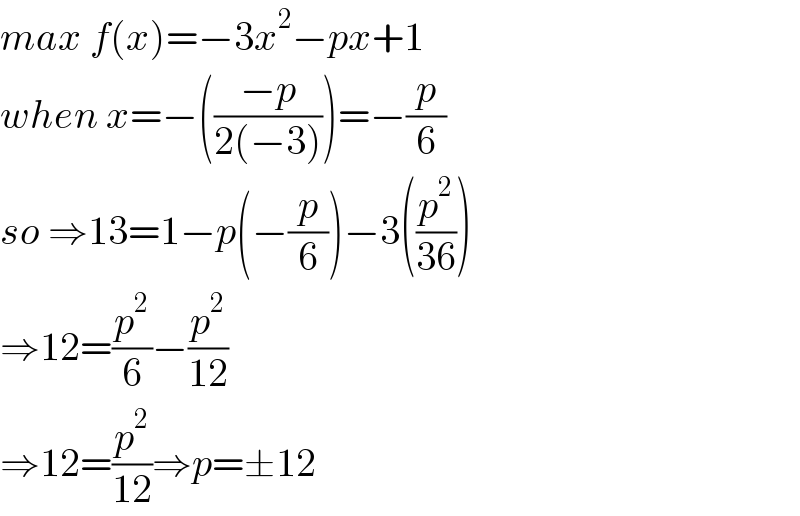 max f(x)=−3x^2 −px+1  when x=−(((−p)/(2(−3))))=−(p/6)  so ⇒13=1−p(−(p/6))−3((p^2 /(36)))  ⇒12=(p^2 /6)−(p^2 /(12))  ⇒12=(p^2 /(12))⇒p=±12  