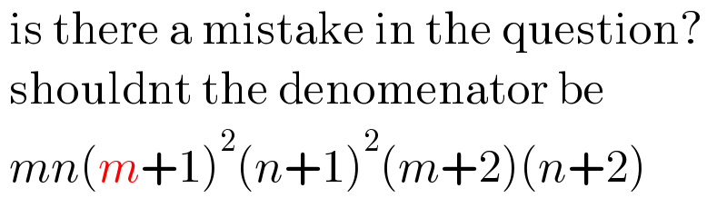 is there a mistake in the question?     shouldnt the denomenator be   mn(m+1)^2 (n+1)^2 (m+2)(n+2)    
