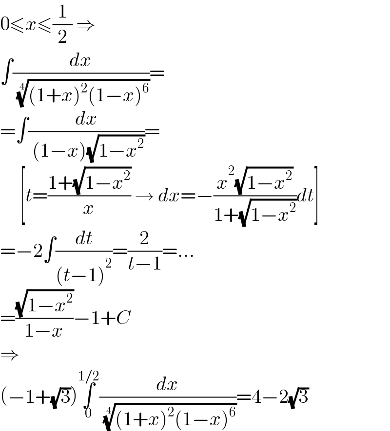 0≤x≤(1/2) ⇒  ∫(dx/( (((1+x)^2 (1−x)^6 ))^(1/4) ))=  =∫(dx/( (1−x)(√(1−x^2 ))))=       [t=((1+(√(1−x^2 )))/x) → dx=−((x^2 (√(1−x^2 )))/(1+(√(1−x^2 ))))dt]  =−2∫(dt/((t−1)^2 ))=(2/(t−1))=...  =((√(1−x^2 ))/(1−x))−1+C  ⇒  (−1+(√3))∫_0 ^(1/2) (dx/( (((1+x)^2 (1−x)^6 ))^(1/4) ))=4−2(√3)  