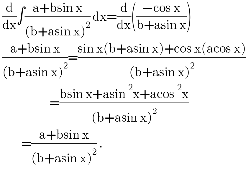  (d/dx)∫((a+bsin x)/((b+asin x)^2 )) dx=(d/dx)(((−cos x)/(b+asin x)))   ((a+bsin x)/((b+asin x)^2 ))=((sin x(b+asin x)+cos x(acos x))/((b+asin x)^2 ))                       =((bsin x+asin^2 x+acos^2 x)/((b+asin x)^2 ))           =((a+bsin x)/((b+asin x)^2 )) .  