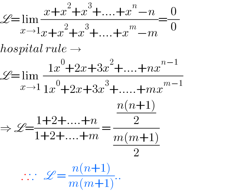 L=lim_(x→1) ((x+x^2 +x^3 +....+x^n −n)/(x+x^2 +x^3 +....+x^m −m))=(0/0)  hospital rule →   L=lim_(x→1)  ((1x^0 +2x+3x^2 +....+nx^(n−1) )/(1x^0 +2x+3x^3 +.....+mx^(m−1) ))  ⇒ L=((1+2+....+n)/(1+2+....+m)) = (((n(n+1))/2)/((m(m+1))/2))            ∴∵   L = ((n(n+1))/(m(m+1)))..  