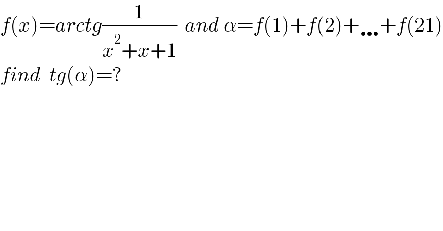 f(x)=arctg(1/(x^2 +x+1))  and α=f(1)+f(2)+…+f(21)  find  tg(α)=?  