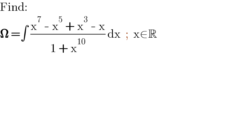 Find:  𝛀 =∫ ((x^7  - x^5  + x^3  - x)/(1 + x^(10) )) dx  ;  x∈R  