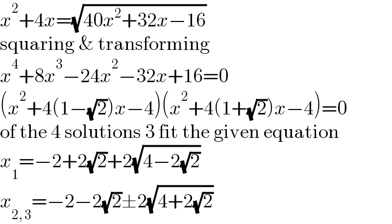 x^2 +4x=(√(40x^2 +32x−16))  squaring & transforming  x^4 +8x^3 −24x^2 −32x+16=0  (x^2 +4(1−(√2))x−4)(x^2 +4(1+(√2))x−4)=0  of the 4 solutions 3 fit the given equation  x_1 =−2+2(√2)+2(√(4−2(√2)))  x_(2, 3) =−2−2(√2)±2(√(4+2(√2)))  