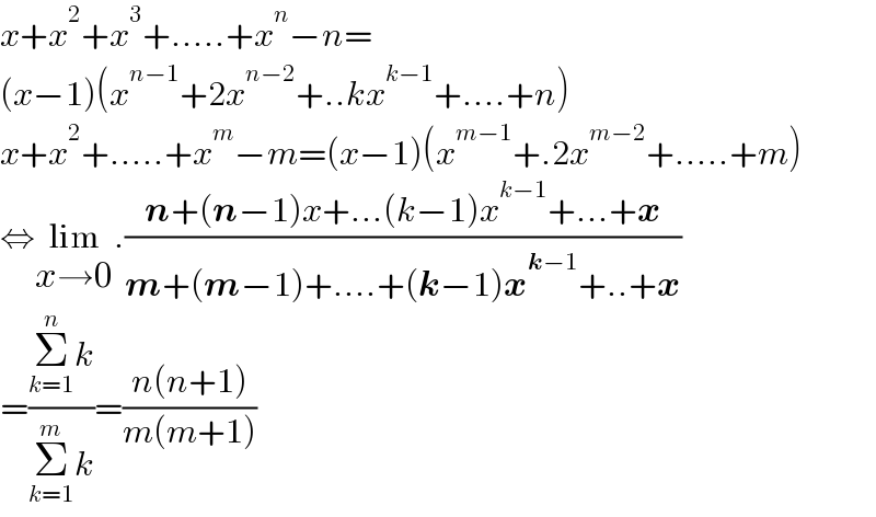 x+x^2 +x^3 +.....+x^n −n=  (x−1)(x^(n−1) +2x^(n−2) +..kx^(k−1) +....+n)  x+x^2 +.....+x^m −m=(x−1)(x^(m−1) +.2x^(m−2) +.....+m)  ⇔lim_(x→0) .((n+(n−1)x+...(k−1)x^(k−1) +...+x)/(m+(m−1)+....+(k−1)x^(k−1) +..+x))  =((Σ_(k=1) ^n k)/(Σ_(k=1) ^m k))=((n(n+1))/(m(m+1)))  