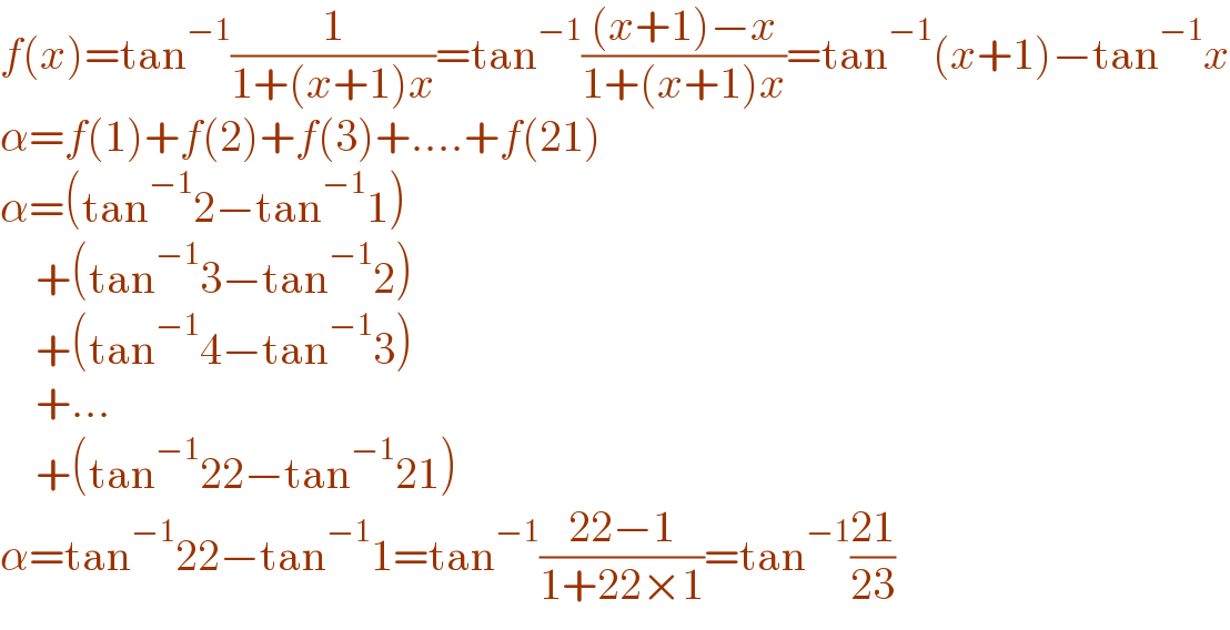 f(x)=tan^(−1) (1/(1+(x+1)x))=tan^(−1) (((x+1)−x)/(1+(x+1)x))=tan^(−1) (x+1)−tan^(−1) x  α=f(1)+f(2)+f(3)+....+f(21)  α=(tan^(−1) 2−tan^(−1) 1)      +(tan^(−1) 3−tan^(−1) 2)      +(tan^(−1) 4−tan^(−1) 3)      +...      +(tan^(−1) 22−tan^(−1) 21)  α=tan^(−1) 22−tan^(−1) 1=tan^(−1) ((22−1)/(1+22×1))=tan^(−1) ((21)/(23))  