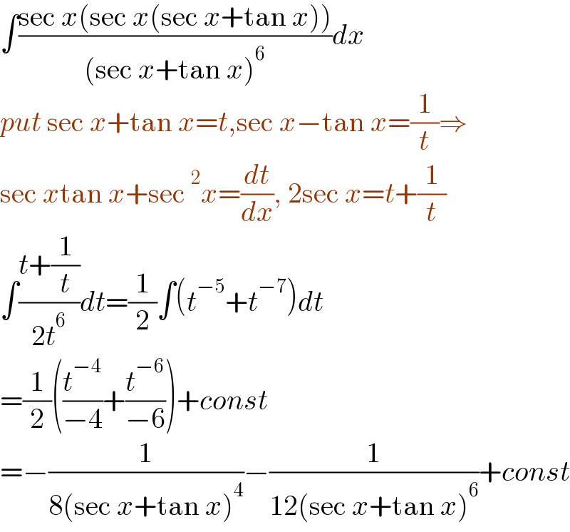 ∫((sec x(sec x(sec x+tan x)))/((sec x+tan x)^6 ))dx  put sec x+tan x=t,sec x−tan x=(1/t)⇒  sec xtan x+sec^2 x=(dt/dx), 2sec x=t+(1/t)  ∫((t+(1/t))/(2t^6 ))dt=(1/2)∫(t^(−5) +t^(−7) )dt  =(1/2)((t^(−4) /(−4))+(t^(−6) /(−6)))+const  =−(1/(8(sec x+tan x)^4 ))−(1/(12(sec x+tan x)^6 ))+const  