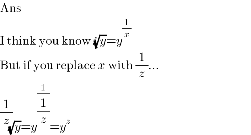 Ans  I think you know (y)^(1/x) =y^(1/x)   But if you replace x with (1/z)...  (y)^(1/(1/z)) =y^(1/(1/z)) =y^z   