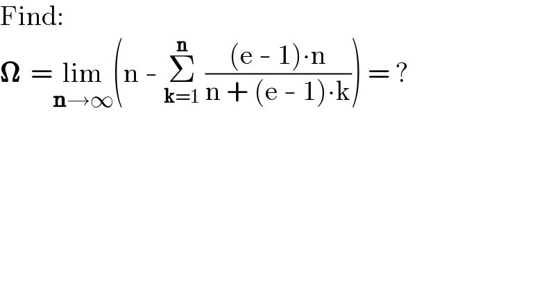 Find:  𝛀  =lim_(n→∞) (n - Σ_(k=1) ^n  (((e - 1)∙n)/(n + (e - 1)∙k))) = ?  