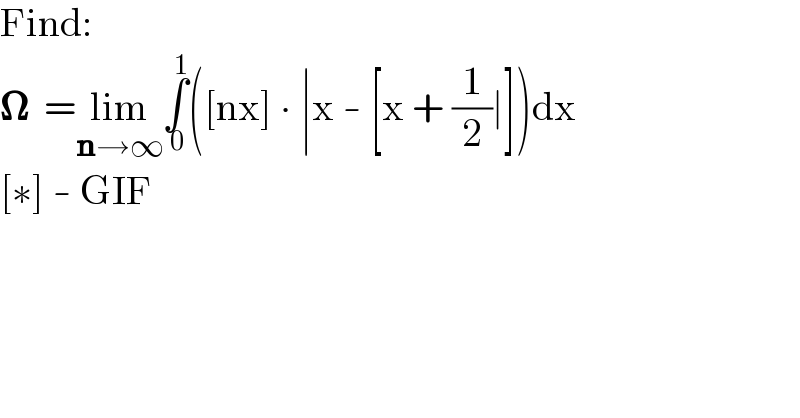 Find:  𝛀  =lim_(n→∞) ∫_( 0) ^( 1) ([nx] ∙ ∣x - [x + (1/2)∣])dx  [∗] - GIF  