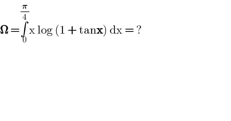 𝛀 =∫_( 0) ^( (𝛑/4)) x log (1 + tanx) dx = ?  