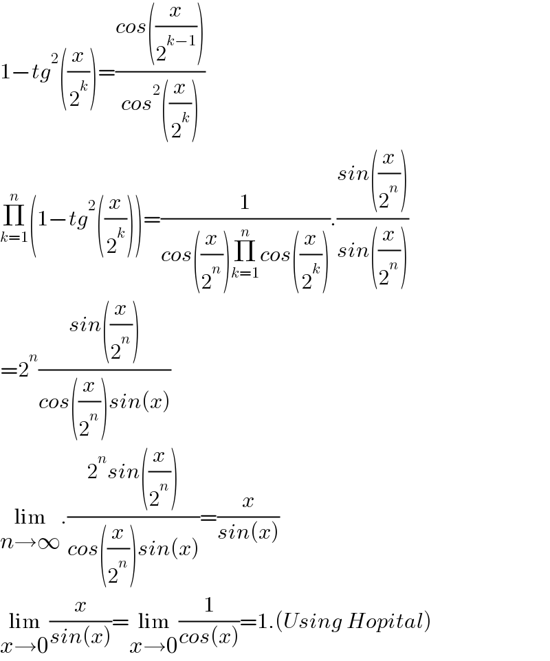 1−tg^2 ((x/2^k ))=((cos((x/2^(k−1) )))/(cos^2 ((x/2^k ))))  Π_(k=1) ^n (1−tg^2 ((x/2^k )))=(1/(cos((x/2^n ))Π_(k=1) ^n cos((x/2^k )))).((sin((x/2^n )))/(sin((x/2^n ))))  =2^n ((sin((x/2^n )))/(cos((x/2^n ))sin(x)))  lim_(n→∞) .((2^n sin((x/2^n )))/(cos((x/2^n ))sin(x)))=(x/(sin(x)))  lim_(x→0) (x/(sin(x)))=lim_(x→0) (1/(cos(x)))=1.(Using Hopital)  