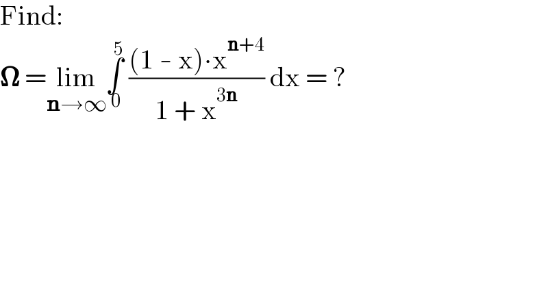 Find:  𝛀 =lim_(n→∞) ∫_( 0) ^( 5)  (((1 - x)∙x^(n+4) )/(1 + x^(3n) )) dx = ?  