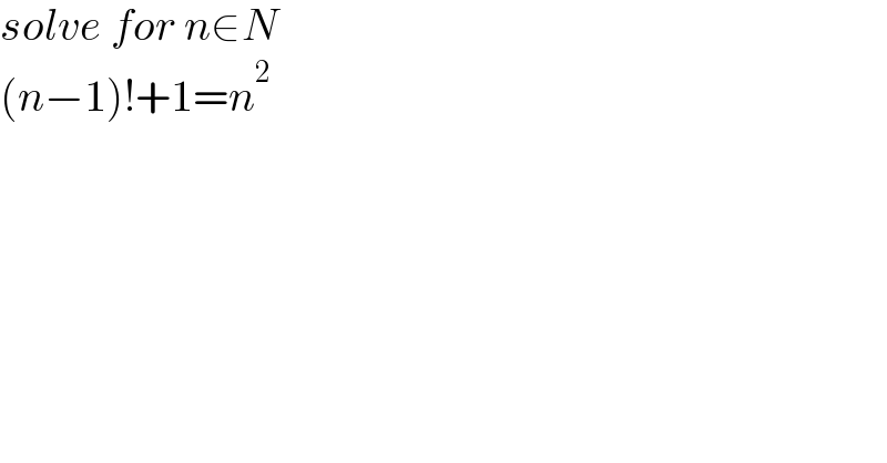 solve for n∈N  (n−1)!+1=n^2   