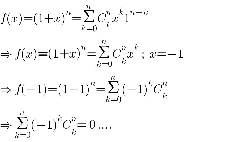 f(x)=(1+x)^n =Σ_(k=0) ^n C_k ^n x^k 1^(n−k)   ⇒ f(x)=(1+x)^n =Σ_(k=0) ^n C_k ^n x^k  ;  x=−1  ⇒ f(−1)=(1−1)^n =Σ_(k=0) ^n (−1)^k C_k ^n   ⇒ Σ_(k=0) ^n (−1)^k C_k ^n = 0 ....  