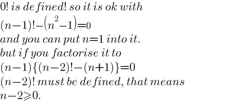 0! is defined! so it is ok with  (n−1)!−(n^2 −1)=0  and you can put n=1 into it.  but if you factorise it to  (n−1){(n−2)!−(n+1)}=0  (n−2)! must be defined, that means  n−2≥0.  